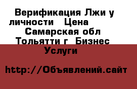 Верификация Лжи у  личности › Цена ­ 2 500 - Самарская обл., Тольятти г. Бизнес » Услуги   